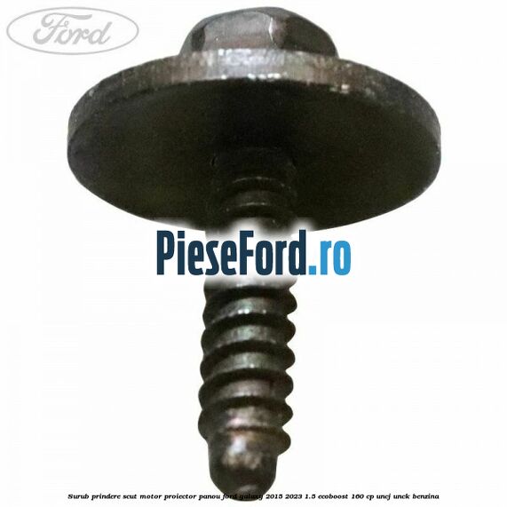 Surub prindere scut motor, proiector, panou Ford Galaxy 2015-2023 1.5 EcoBoost 160 cp Surub prindere scut motor, proiector, panou Ford Galaxy 2015-2023 1.5 EcoBoost 160 cp UNCJ, UNCK benzina