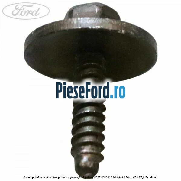 Surub prindere scut motor, proiector, panou Ford Galaxy 2015-2023 2.0 TDCi 4x4 150 cp Surub prindere scut motor, proiector, panou Ford Galaxy 2015-2023 2.0 TDCi 4x4 150 cp T7CI, T7CJ, T7CL diesel
