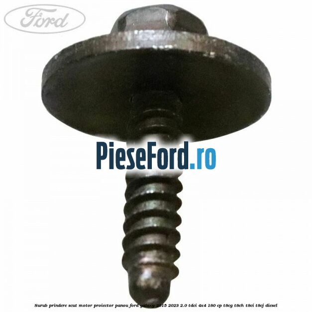 Surub prindere scut motor, proiector, panou Ford Galaxy 2015-2023 2.0 TDCi 4x4 180 cp T8CG, T8CH, T8CI, T8CJ diesel