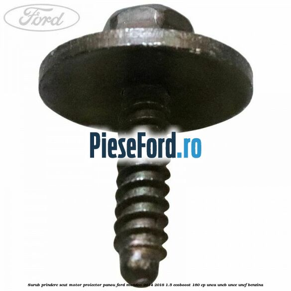 Surub prindere scut motor, proiector, panou Ford Mondeo 2014-2018 1.5 EcoBoost 160 cp UNCA, UNCB, UNCE, UNCF benzina