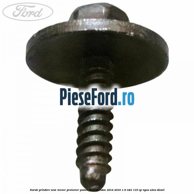 Surub prindere scut motor, proiector, panou Ford Mondeo 2014-2018 1.6 TDCi 115 cp Surub prindere scut motor, proiector, panou Ford Mondeo 2014-2018 1.6 TDCi 115 cp NGCA, U3CA diesel