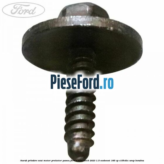 Surub prindere scut motor, proiector, panou Ford S-Max 2015-2023 1.5 EcoBoost 165 cp C15HDTX, UNCP benzina