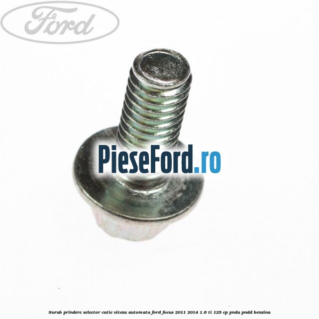 Surub prindere selector cutie viteza automata Ford Focus 2011-2014 1.6 Ti 125 cp Surub prindere selector cutie viteza automata Ford Focus 2011-2014 1.6 Ti 125 cp PNDA, PNDD benzina