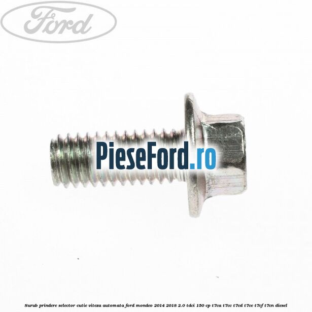 Surub prindere selector cutie viteza automata Ford Mondeo 2014-2018 2.0 TDCi 150 cp Surub prindere selector cutie viteza automata Ford Mondeo 2014-2018 2.0 TDCi 150 cp T7CA, T7CC, T7CD, T7CE, T7CF, T7CN diesel