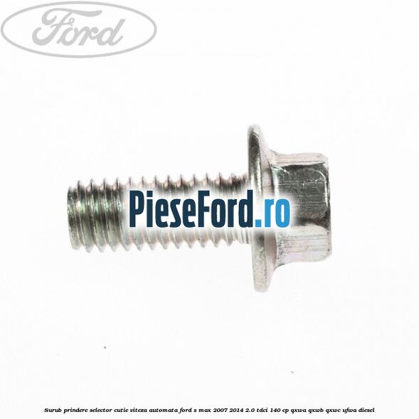 Surub prindere selector cutie viteza automata Ford S-Max 2007-2014 2.0 TDCi 140 cp Surub prindere selector cutie viteza automata Ford S-Max 2007-2014 2.0 TDCi 140 cp QXWA, QXWB, QXWC, UFWA diesel