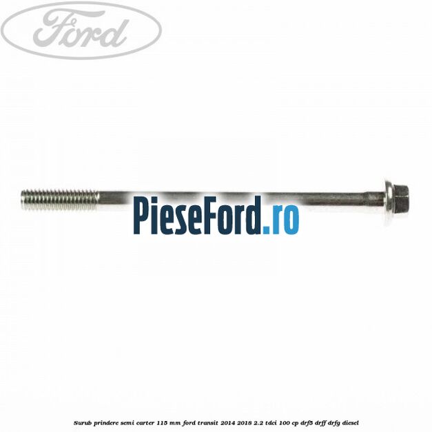 Surub prindere semi carter 115 mm Ford Transit 2014-2018 2.2 TDCi 100 cp DRF5, DRFF, DRFG diesel