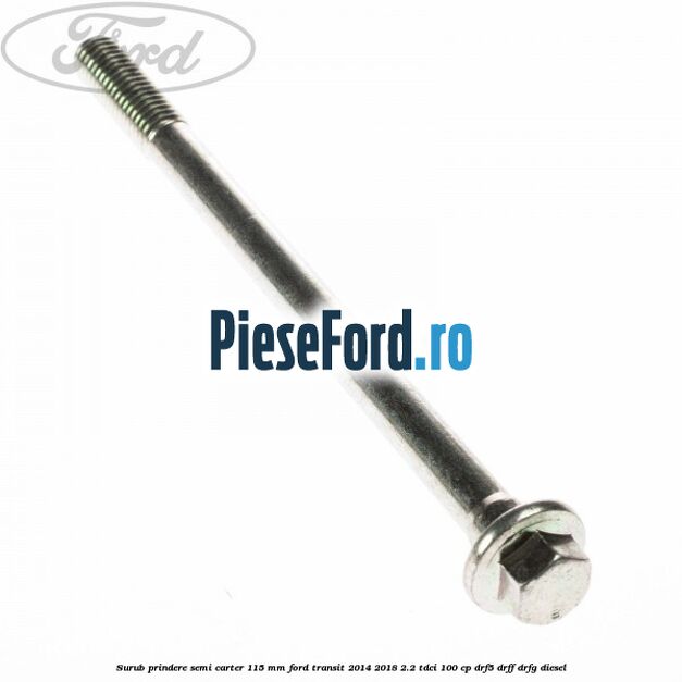 Surub prindere semi carter 115 mm Ford Transit 2014-2018 2.2 TDCi 100 cp DRF5, DRFF, DRFG diesel