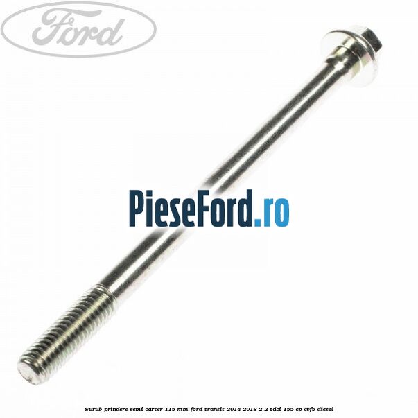 Surub prindere semi carter 115 mm Ford Transit 2014-2018 2.2 TDCi 155 cp CVF5 diesel