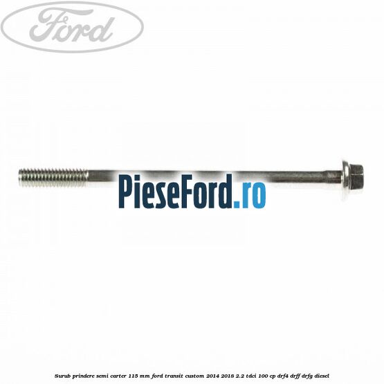 Surub prindere semi carter 115 mm Ford Transit Custom 2014-2018 2.2 TDCi 100 cp DRF4, DRFF, DRFG diesel