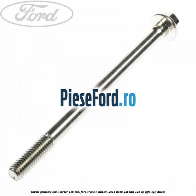 Surub prindere semi carter 115 mm Ford Transit Custom 2014-2018 2.2 TDCi 125 cp Surub prindere semi carter 115 mm Ford Transit Custom 2014-2018 2.2 TDCi 125 cp CYF4, CYFF diesel