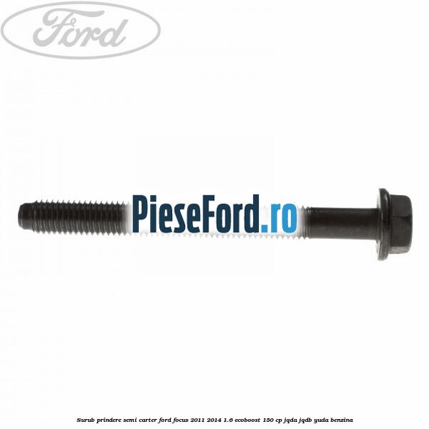 Surub prindere semi carter Ford Focus 2011-2014 1.6 EcoBoost 150 cp JQDA, JQDB, YUDA benzina