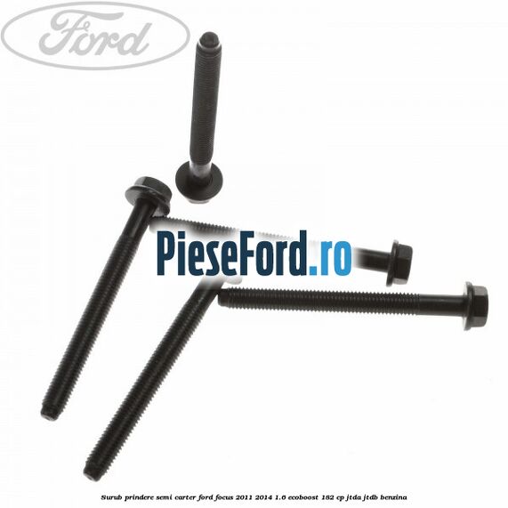 Surub prindere semi carter Ford Focus 2011-2014 1.6 EcoBoost 182 cp Surub prindere semi carter Ford Focus 2011-2014 1.6 EcoBoost 182 cp JTDA, JTDB benzina