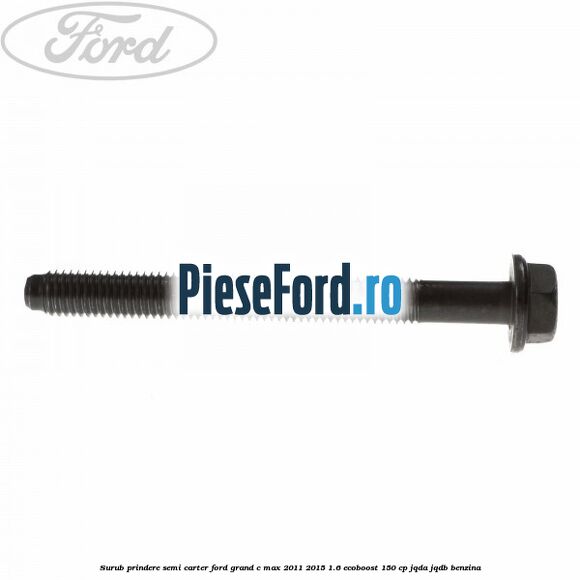 Surub prindere semi carter Ford Grand C-Max 2011-2015 1.6 EcoBoost 150 cp JQDA, JQDB benzina