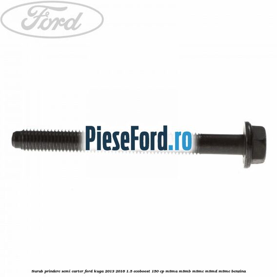 Surub prindere semi carter Ford Kuga 2013-2016 1.5 EcoBoost 150 cp M8MA, M8MB, M8MC, M8MD, M8ME benzina