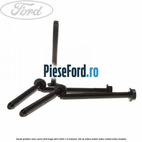 Surub prindere semi carter Ford Kuga 2013-2016 1.5 EcoBoost 150 cp Surub prindere semi carter Ford Kuga 2013-2016 1.5 EcoBoost 150 cp M8MA, M8MB, M8MC, M8MD, M8ME benzina