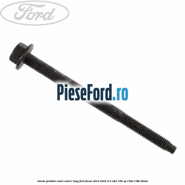 Surub prindere semi carter lung Ford Focus 2014-2018 2.0 TDCi 150 cp Surub prindere semi carter lung Ford Focus 2014-2018 2.0 TDCi 150 cp T7DA, T7DB diesel