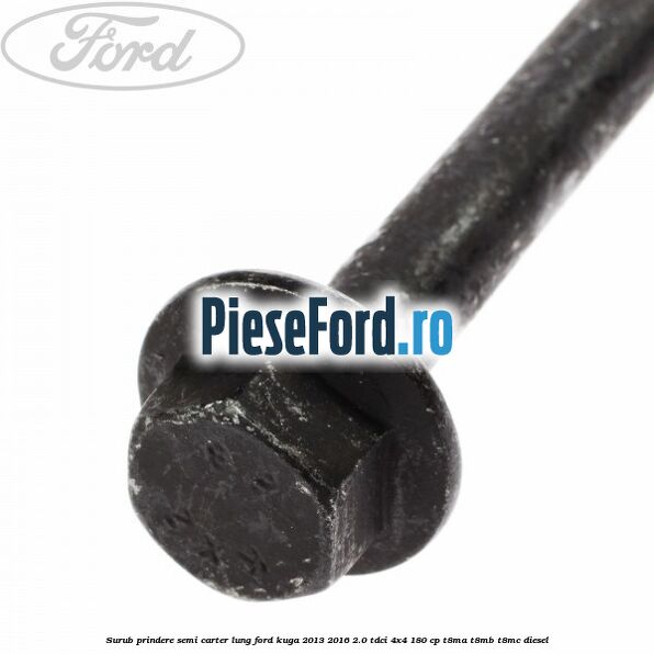 Surub prindere semi carter lung Ford Kuga 2013-2016 2.0 TDCi 4x4 180 cp T8MA, T8MB, T8MC diesel