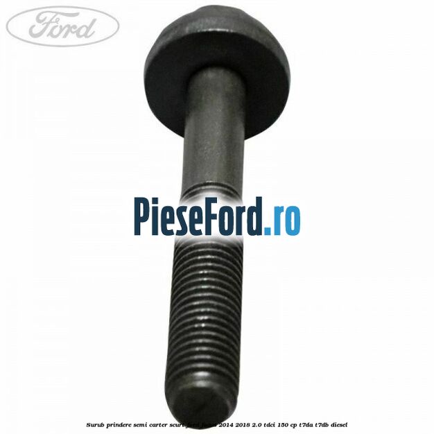 Surub prindere semi carter scurt Ford Focus 2014-2018 2.0 TDCi 150 cp Surub prindere semi carter scurt Ford Focus 2014-2018 2.0 TDCi 150 cp T7DA, T7DB diesel