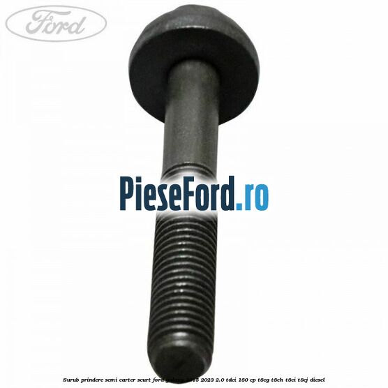 Surub prindere semi carter scurt Ford Galaxy 2015-2023 2.0 TDCi 180 cp Surub prindere semi carter scurt Ford Galaxy 2015-2023 2.0 TDCi 180 cp T8CG, T8CH, T8CI, T8CJ diesel