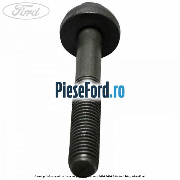 Surub prindere semi carter scurt Ford Grand C-Max 2016-2020 2.0 TDCi 170 cp Surub prindere semi carter scurt Ford Grand C-Max 2016-2020 2.0 TDCi 170 cp T8DE diesel