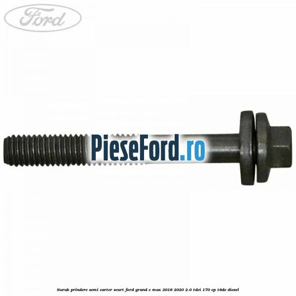 Surub prindere semi carter scurt Ford Grand C-Max 2016-2020 2.0 TDCi 170 cp Surub prindere semi carter scurt Ford Grand C-Max 2016-2020 2.0 TDCi 170 cp T8DE diesel