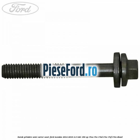 Surub prindere semi carter scurt Ford Mondeo 2014-2018 2.0 TDCi 150 cp Surub prindere semi carter scurt Ford Mondeo 2014-2018 2.0 TDCi 150 cp T7CA, T7CC, T7CD, T7CE, T7CF, T7CN diesel