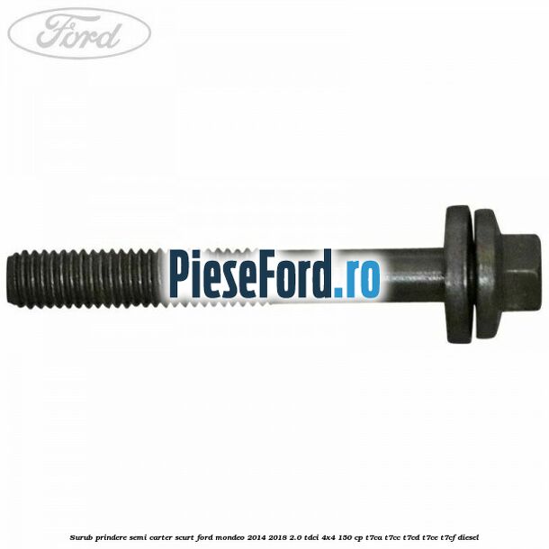 Surub prindere semi carter scurt Ford Mondeo 2014-2018 2.0 TDCi 4x4 150 cp Surub prindere semi carter scurt Ford Mondeo 2014-2018 2.0 TDCi 4x4 150 cp T7CA, T7CC, T7CD, T7CE, T7CF diesel