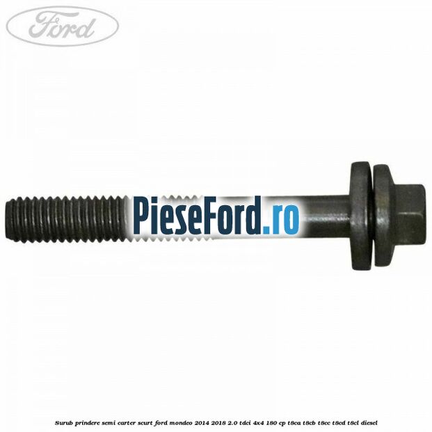 Surub prindere semi carter scurt Ford Mondeo 2014-2018 2.0 TDCi 4x4 180 cp T8CA, T8CB, T8CC, T8CD, T8CL diesel