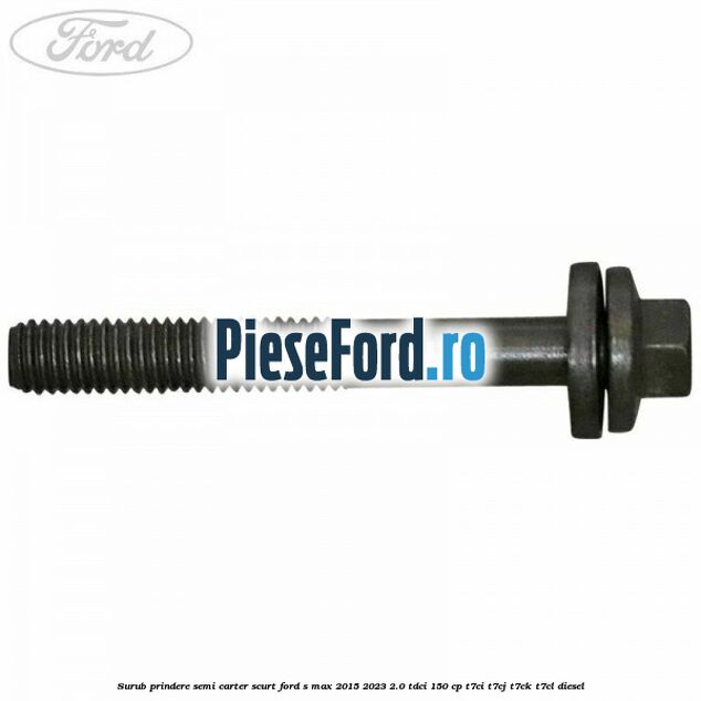 Surub prindere semi carter scurt Ford S-Max 2015-2023 2.0 TDCi 150 cp T7CI, T7CJ, T7CK, T7CL diesel