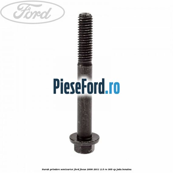 Surub prindere semicarter Ford Focus 2008-2011 2.5 RS 305 cp JZDA benzina