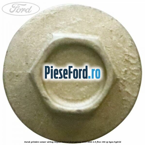 Surub prindere senzor airbag impact lateral Ford Galaxy 2015-2023 2.5 FHEV 190 cp Surub prindere senzor airbag impact lateral Ford Galaxy 2015-2023 2.5 FHEV 190 cp BGCA hybrid
