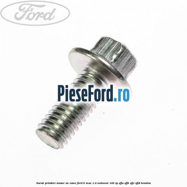 Surub prindere senzor ax came Ford B-Max 1.0 EcoBoost 100 cp Surub prindere senzor ax came Ford B-Max 1.0 EcoBoost 100 cp SFJA, SFJB, SFJC, SFJD benzina