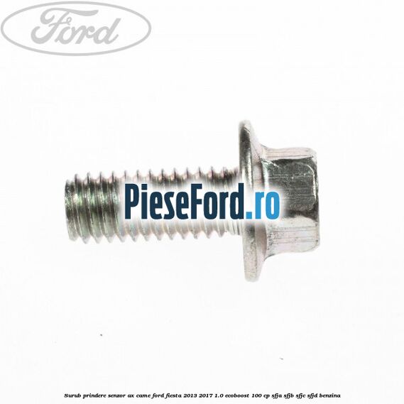 Surub prindere senzor ax came Ford Fiesta 2013-2017 1.0 EcoBoost 100 cp Surub prindere senzor ax came Ford Fiesta 2013-2017 1.0 EcoBoost 100 cp SFJA, SFJB, SFJC, SFJD benzina