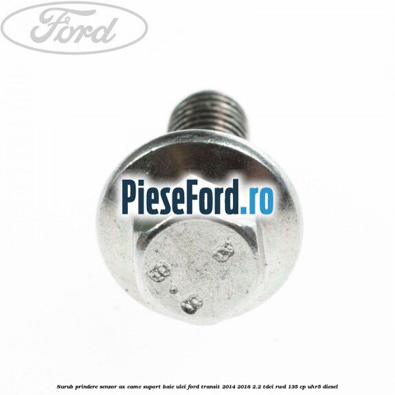 Surub prindere senzor ax came, suport baie ulei Ford Transit 2014-2018 2.2 TDCi RWD 135 cp UHR5 diesel