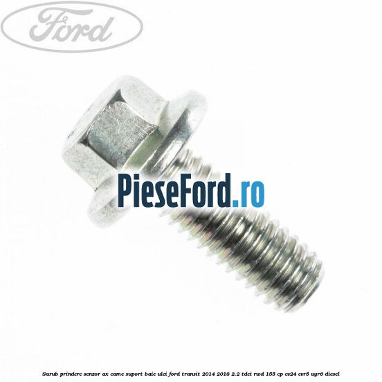 Surub prindere senzor ax came, suport baie ulei Ford Transit 2014-2018 2.2 TDCi RWD 155 cp Surub prindere senzor ax came, suport baie ulei Ford Transit 2014-2018 2.2 TDCi RWD 155 cp CV24, CVR5, UYR6 diesel