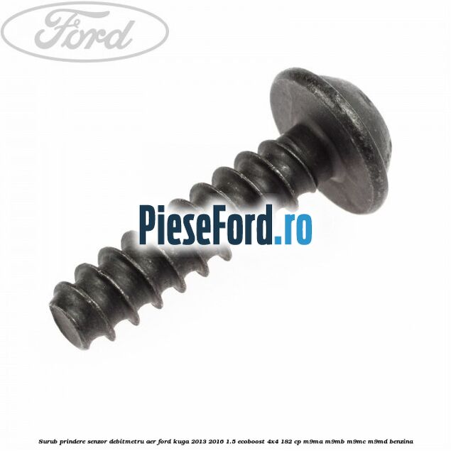 Surub prindere senzor debitmetru aer Ford Kuga 2013-2016 1.5 EcoBoost 4x4 182 cp Surub prindere senzor debitmetru aer Ford Kuga 2013-2016 1.5 EcoBoost 4x4 182 cp M9MA, M9MB, M9MC, M9MD benzina