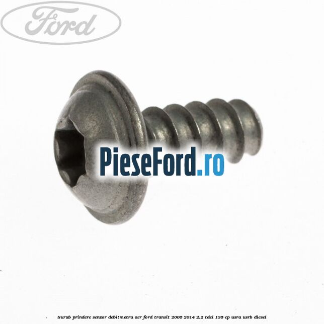 Surub prindere senzor debitmetru aer Ford Transit 2006-2014 2.2 TDCi 136 cp USRA, USRB diesel