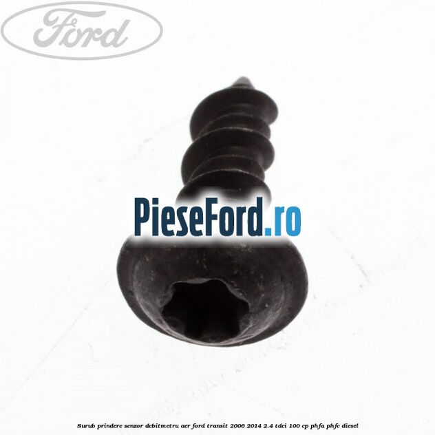 Surub prindere senzor debitmetru aer Ford Transit 2006-2014 2.4 TDCi 100 cp Surub prindere senzor debitmetru aer Ford Transit 2006-2014 2.4 TDCi 100 cp PHFA, PHFC diesel