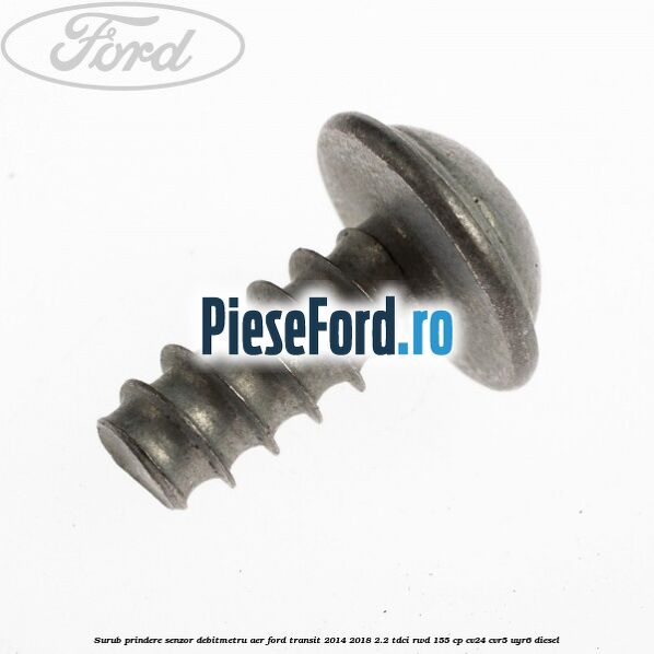 Surub prindere senzor debitmetru aer Ford Transit 2014-2018 2.2 TDCi RWD 155 cp CV24, CVR5, UYR6 diesel