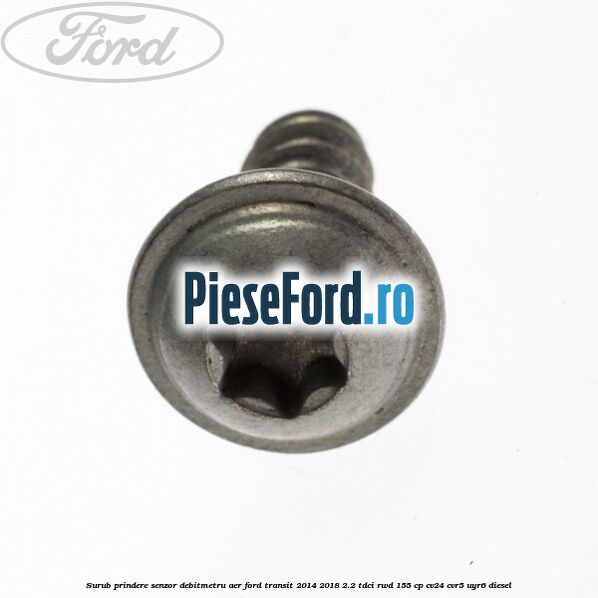 Surub prindere senzor debitmetru aer Ford Transit 2014-2018 2.2 TDCi RWD 155 cp CV24, CVR5, UYR6 diesel
