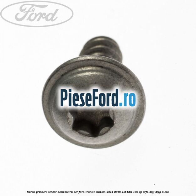 Surub prindere senzor debitmetru aer Ford Transit Custom 2014-2018 2.2 TDCi 100 cp DRF4, DRFF, DRFG diesel