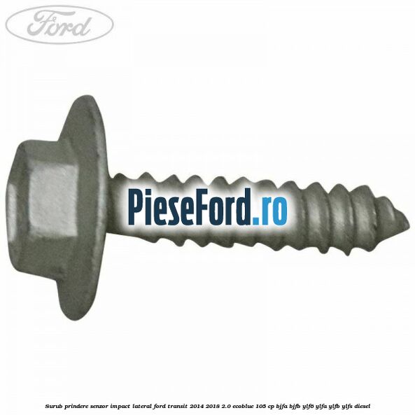 Surub prindere senzor impact lateral Ford Transit 2014-2018 2.0 EcoBlue 105 cp BJFA, BJFB, YLF6, YLFA, YLFB, YLFS diesel