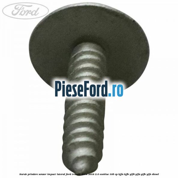 Surub prindere senzor impact lateral Ford Transit 2014-2018 2.0 EcoBlue 105 cp BJFA, BJFB, YLF6, YLFA, YLFB, YLFS diesel