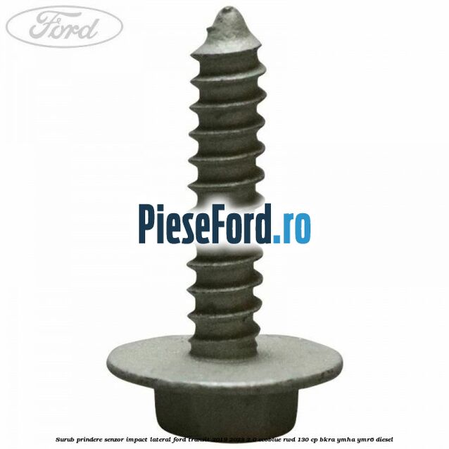 Surub prindere senzor impact lateral Ford Transit 2019-2023 2.0 EcoBlue RWD 130 cp Surub prindere senzor impact lateral Ford Transit 2019-2023 2.0 EcoBlue RWD 130 cp BKRA, YMHA, YMR6 diesel