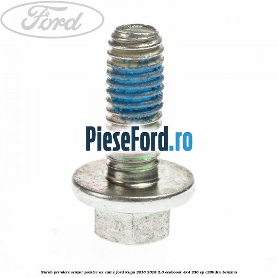 Surub prindere senzor pozitie ax came Ford Kuga 2016-2018 2.0 EcoBoost 4x4 230 cp C20HDTX benzina