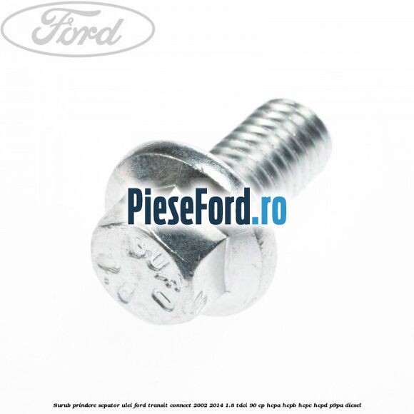 Surub prindere sepator ulei Ford Transit Connect 2002-2014 1.8 TDCi 90 cp HCPA, HCPB, HCPC, HCPD, P9PA diesel