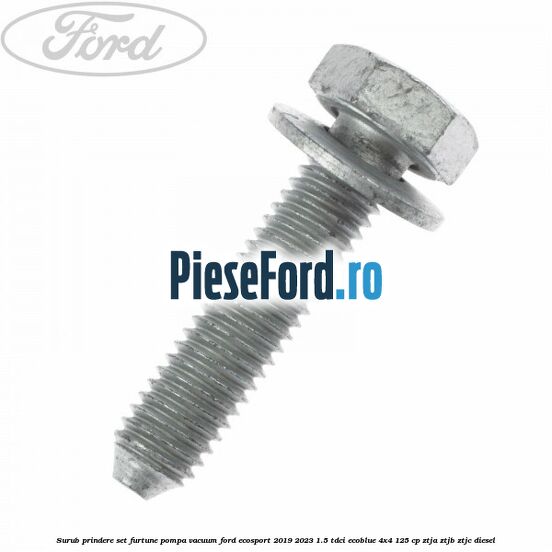 Surub prindere set furtune pompa vacuum Ford EcoSport 2019-2023 1.5 TDCi EcoBlue 4x4 125 cp ZTJA, ZTJB, ZTJC diesel