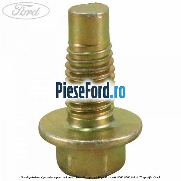 Surub prindere siguranta suport inel cutie viteza 5 trepte MT75 Ford Transit 2000-2006 2.0 DI 75 cp D3FA diesel