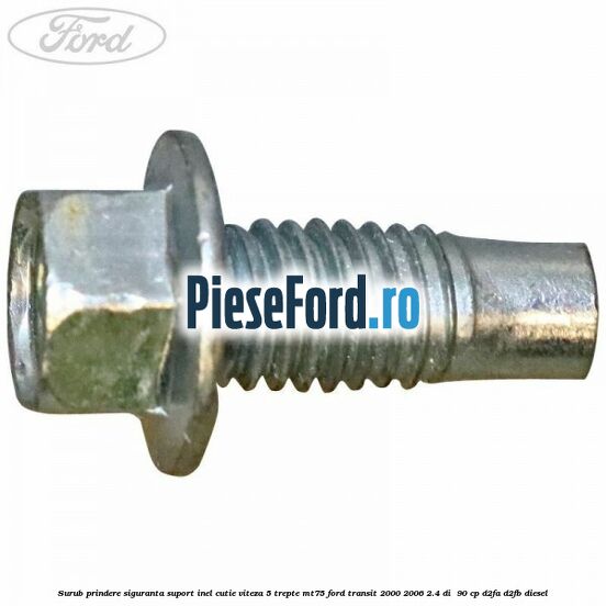 Surub prindere siguranta suport inel cutie viteza 5 trepte MT75 Ford Transit 2000-2006 2.4 DI  90 cp D2FA, D2FB diesel
