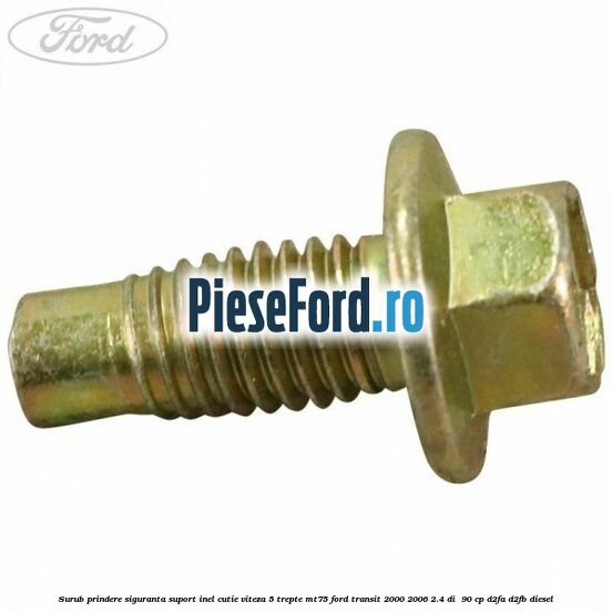 Surub prindere siguranta suport inel cutie viteza 5 trepte MT75 Ford Transit 2000-2006 2.4 DI  90 cp D2FA, D2FB diesel